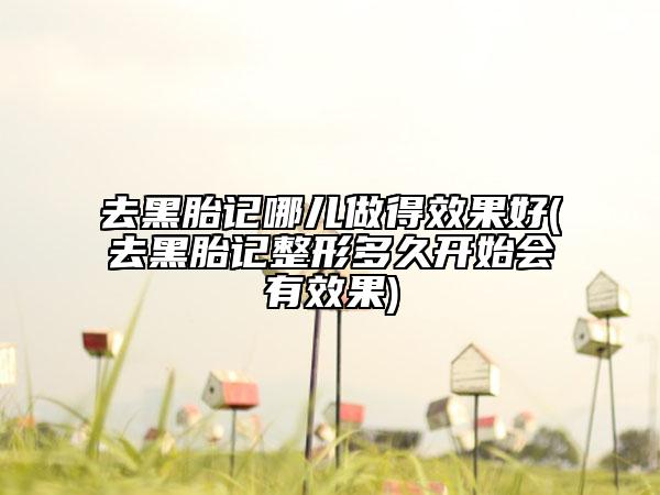 去黑胎記哪兒做得效果好(去黑胎記整形多久開始會(huì)有效果)