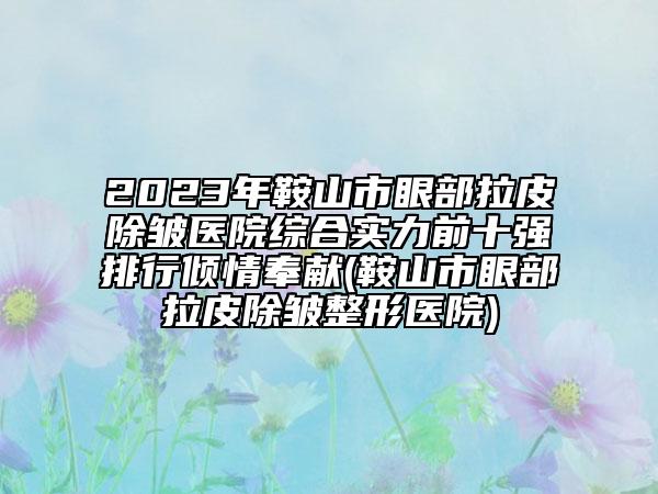 2023年鞍山市眼部拉皮除皺醫(yī)院綜合實(shí)力前十強(qiáng)排行傾情奉獻(xiàn)(鞍山市眼部拉皮除皺整形醫(yī)院)