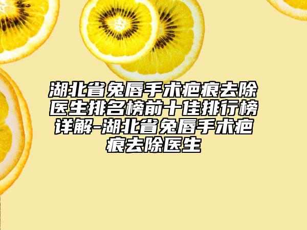 湖北省兔唇手術(shù)疤痕去除醫(yī)生排名榜前十佳排行榜詳解-湖北省兔唇手術(shù)疤痕去除醫(yī)生