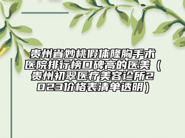 貴州省妙桃假體隆胸手術(shù)醫(yī)院排行榜口碑高的醫(yī)美（貴州初翠醫(yī)療美容診所2023價格表清單透明）