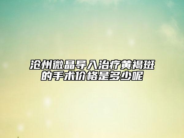 滄州微晶導(dǎo)入治療黃褐斑的手術(shù)價(jià)格是多少呢