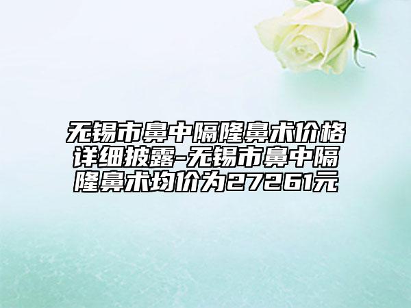 無(wú)錫市鼻中隔隆鼻術(shù)價(jià)格詳細(xì)披露-無(wú)錫市鼻中隔隆鼻術(shù)均價(jià)為27261元