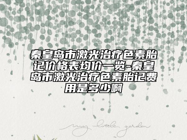 秦皇島市激光治療色素胎記價(jià)格表均價(jià)一覽-秦皇島市激光治療色素胎記費(fèi)用是多少啊