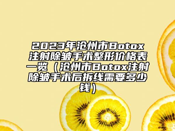 2023年滄州市Botox注射除皺手術(shù)整形價格表一覽(滄州市Botox注射除皺手術(shù)后拆線需要多少錢)