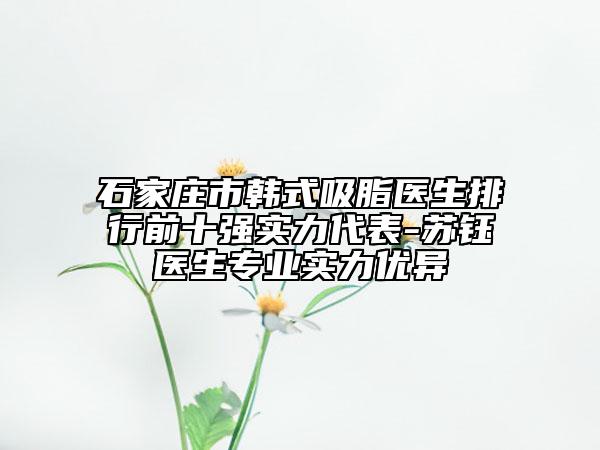石家莊市韓式吸脂醫(yī)生排行前十強(qiáng)實(shí)力代表-蘇鈺醫(yī)生專業(yè)實(shí)力優(yōu)異