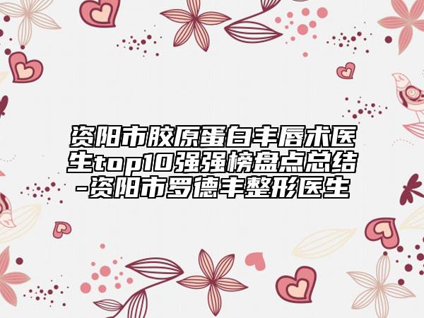 資陽(yáng)市膠原蛋白豐唇術(shù)醫(yī)生top10強(qiáng)強(qiáng)榜盤(pán)點(diǎn)總結(jié)-資陽(yáng)市羅德豐整形醫(yī)生