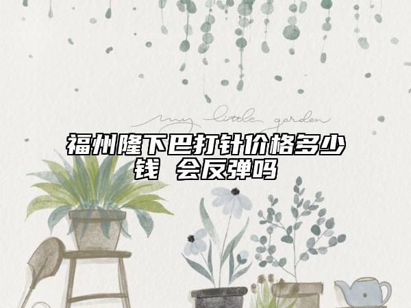 福州隆下巴打針價格多少錢 會反彈嗎