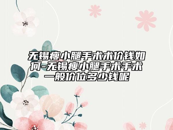 無錫瘦小腿手術(shù)術(shù)價錢如何-無錫瘦小腿手術(shù)手術(shù)一般價位多少錢呢