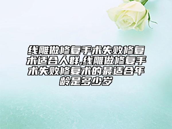 線雕做修復(fù)手術(shù)失敗修復(fù)術(shù)適合人群,線雕做修復(fù)手術(shù)失敗修復(fù)術(shù)的最適合年齡是多少歲