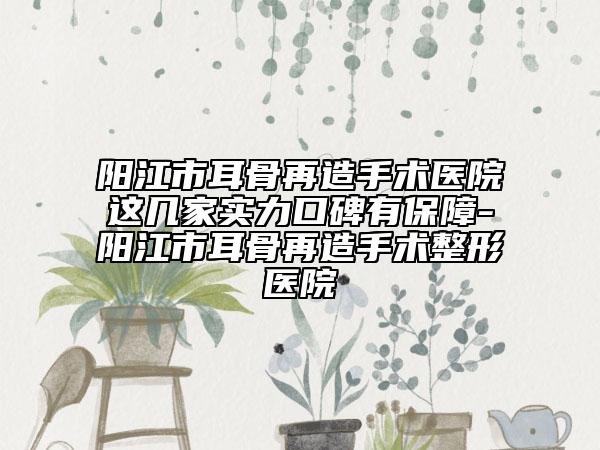陽江市耳骨再造手術(shù)醫(yī)院這幾家實力口碑有保障-陽江市耳骨再造手術(shù)整形醫(yī)院