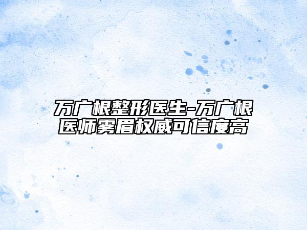 萬(wàn)廣根整形醫(yī)生-萬(wàn)廣根醫(yī)師霧眉權(quán)威可信度高