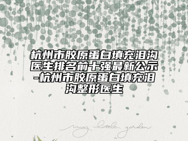 杭州市膠原蛋白填充淚溝醫(yī)生排名前十強(qiáng)最新公示-杭州市膠原蛋白填充淚溝整形醫(yī)生