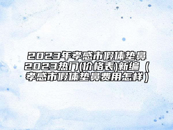 2023年孝感市假體墊鼻2023熱門(價(jià)格表)新編（孝感市假體墊鼻費(fèi)用怎樣）