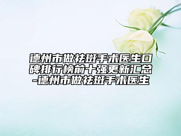 德州市做祛斑手術(shù)醫(yī)生口碑排行榜前十強更新匯總-德州市做祛斑手術(shù)醫(yī)生