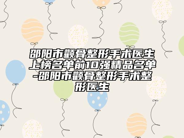 邵陽市顴骨整形手術(shù)醫(yī)生上榜名單前10強(qiáng)精品名單-邵陽市顴骨整形手術(shù)整形醫(yī)生