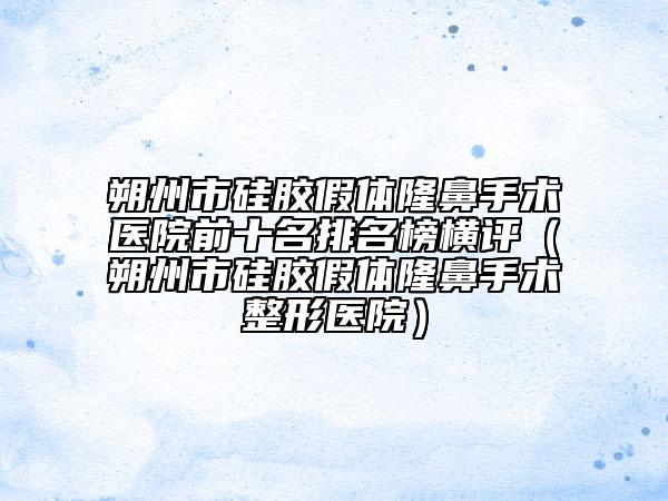 朔州市硅膠假體隆鼻手術(shù)醫(yī)院前十名排名榜橫評(píng)（朔州市硅膠假體隆鼻手術(shù)整形醫(yī)院）