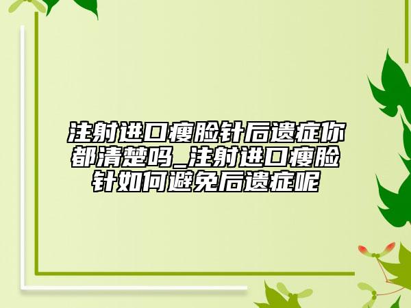 注射進口瘦臉針后遺癥你都清楚嗎_注射進口瘦臉針如何避免后遺癥呢