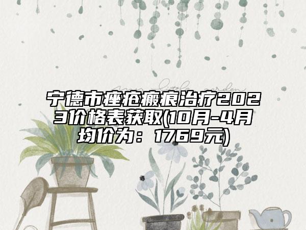 寧德市痤瘡瘢痕治療2023價(jià)格表獲取(10月-4月均價(jià)為：1769元)