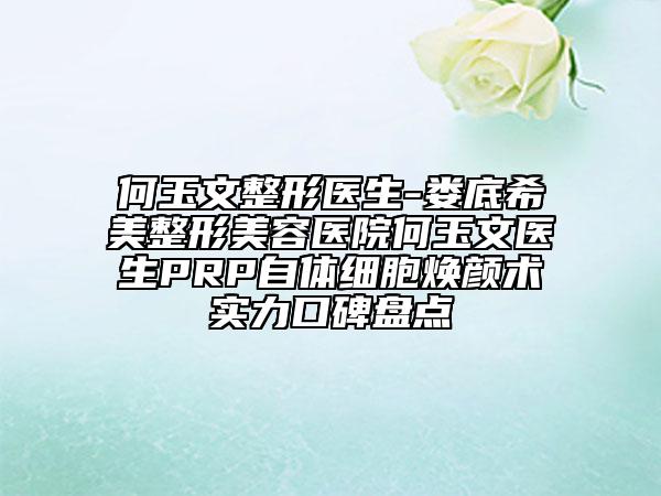 何玉文整形醫(yī)生-婁底希美整形美容醫(yī)院何玉文醫(yī)生PRP自體細(xì)胞煥顏術(shù)實力口碑盤點