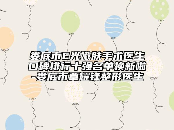 婁底市E光嫩膚手術(shù)醫(yī)生口碑排行十強名單換新啦-婁底市覃耀鋒整形醫(yī)生