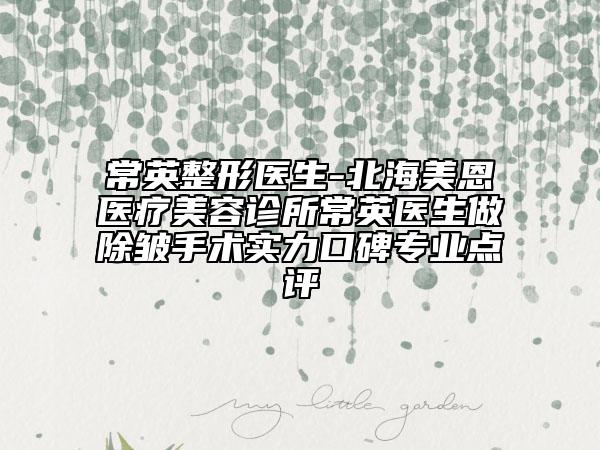 常英整形醫(yī)生-北海美恩醫(yī)療美容診所常英醫(yī)生做除皺手術(shù)實(shí)力口碑專業(yè)點(diǎn)評(píng)