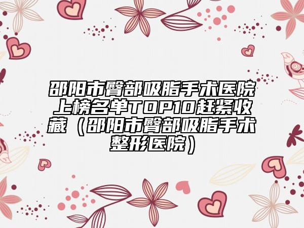 邵陽市臀部吸脂手術(shù)醫(yī)院上榜名單TOP10趕緊收藏(邵陽市臀部吸脂手術(shù)整形醫(yī)院)