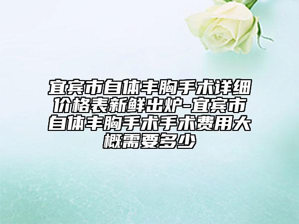 宜賓市自體豐胸手術(shù)詳細(xì)價(jià)格表新鮮出爐-宜賓市自體豐胸手術(shù)手術(shù)費(fèi)用大概需要多少