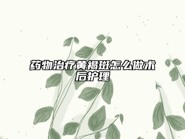 藥物治療黃褐斑怎么做術(shù)后護(hù)理
