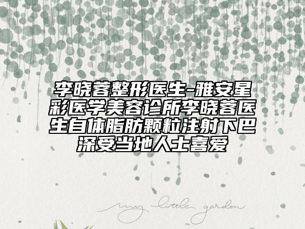 李曉蓉整形醫(yī)生-雅安星彩醫(yī)學(xué)美容診所李曉蓉醫(yī)生自體脂肪顆粒注射下巴深受當(dāng)?shù)厝耸肯矏?ài)