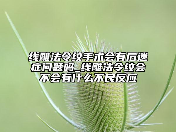 線雕法令紋手術會有后遺癥問題嗎_線雕法令紋會不會有什么不良反應