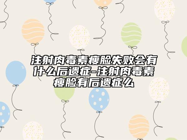 注射肉毒素瘦臉失敗會有什么后遺癥-注射肉毒素瘦臉有后遺癥么