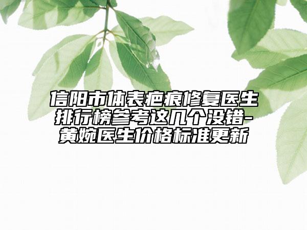 信陽市體表疤痕修復(fù)醫(yī)生排行榜參考這幾個(gè)沒錯(cuò)-黃婉醫(yī)生價(jià)格標(biāo)準(zhǔn)更新