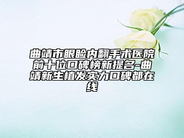 曲靖市眼瞼內(nèi)翻手術(shù)醫(yī)院前十位口碑榜新提名-曲靖新生植發(fā)實力口碑都在線