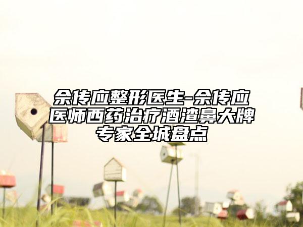佘傳應(yīng)整形醫(yī)生-佘傳應(yīng)醫(yī)師西藥治療酒渣鼻大牌專家全城盤點(diǎn)