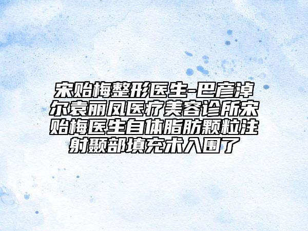 宋貽梅整形醫(yī)生-巴彥淖爾袁麗鳳醫(yī)療美容診所宋貽梅醫(yī)生自體脂肪顆粒注射顳部填充術(shù)入圍了