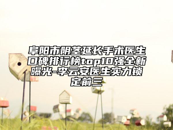 阜陽市陰莖延長手術(shù)醫(yī)生口碑排行榜top10強(qiáng)全新曝光-李云安醫(yī)生實(shí)力鎖定前三