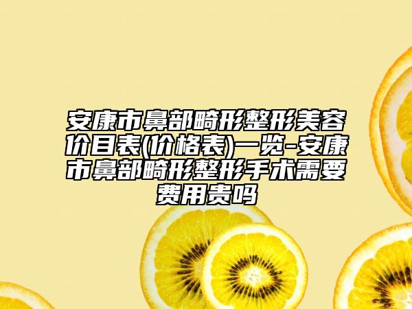 安康市鼻部畸形整形美容價(jià)目表(價(jià)格表)一覽-安康市鼻部畸形整形手術(shù)需要費(fèi)用貴嗎