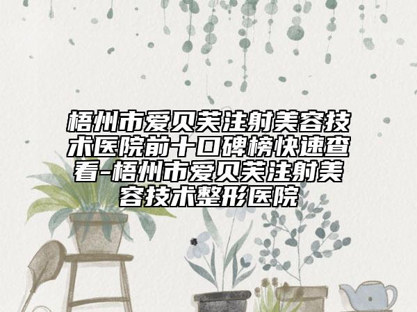 梧州市愛(ài)貝芙注射美容技術(shù)醫(yī)院前十口碑榜快速查看-梧州市愛(ài)貝芙注射美容技術(shù)整形醫(yī)院