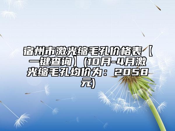 宿州市激光縮毛孔價格表【一鍵查詢】(10月-4月激光縮毛孔均價為：2058元)