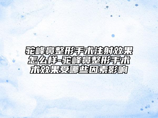 駝峰鼻整形手術(shù)注射效果怎么樣-駝峰鼻整形手術(shù)術(shù)效果受哪些因素影響