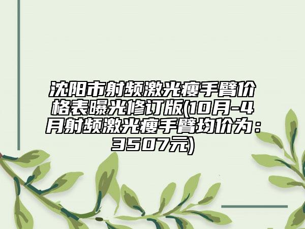 沈陽市射頻激光瘦手臂價格表曝光修訂版(10月-4月射頻激光瘦手臂均價為：3507元)