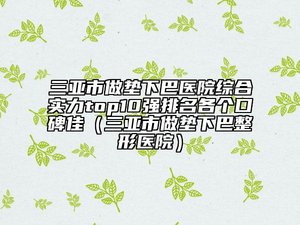 三亞市做墊下巴醫(yī)院綜合實力top10強(qiáng)排名各個口碑佳（三亞市做墊下巴整形醫(yī)院）