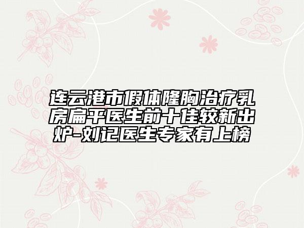 連云港市假體隆胸治療乳房扁平醫(yī)生前十佳較新出爐-劉記醫(yī)生專家有上榜