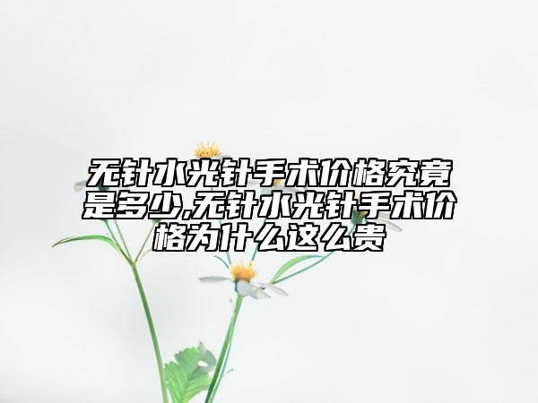 無(wú)針?biāo)忉樖中g(shù)價(jià)格究竟是多少,無(wú)針?biāo)忉樖中g(shù)價(jià)格為什么這么貴