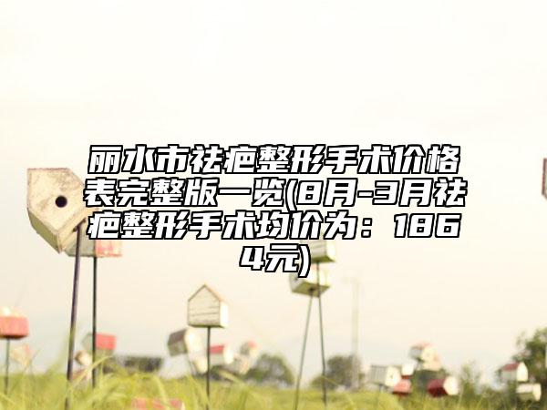麗水市祛疤整形手術價格表完整版一覽(8月-3月祛疤整形手術均價為：1864元)