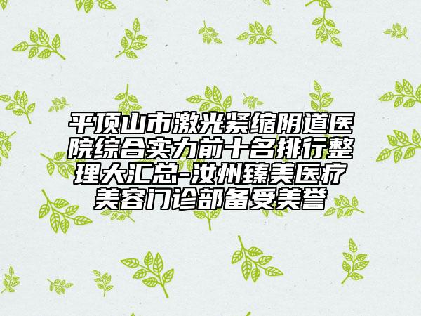 平頂山市激光緊縮陰道醫(yī)院綜合實力前十名排行整理大匯總-汝州臻美醫(yī)療美容門診部備受美譽