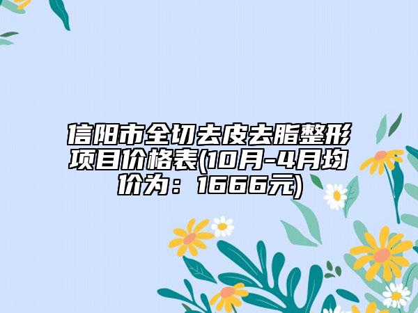 信陽市全切去皮去脂整形項(xiàng)目價(jià)格表(10月-4月均價(jià)為：1666元)
