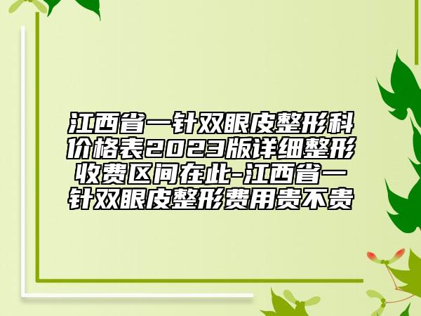 江西省一針雙眼皮整形科價(jià)格表2023版詳細(xì)整形收費(fèi)區(qū)間在此-江西省一針雙眼皮整形費(fèi)用貴不貴