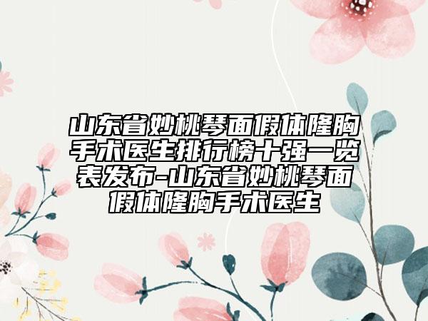山東省妙桃琴面假體隆胸手術(shù)醫(yī)生排行榜十強一覽表發(fā)布-山東省妙桃琴面假體隆胸手術(shù)醫(yī)生