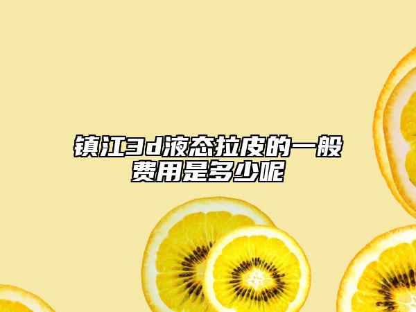 鎮(zhèn)江3d液態(tài)拉皮的一般費用是多少呢